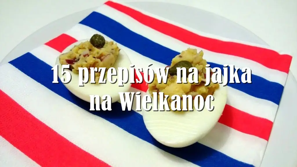 15 przepisów na jajka na Wielkanoc