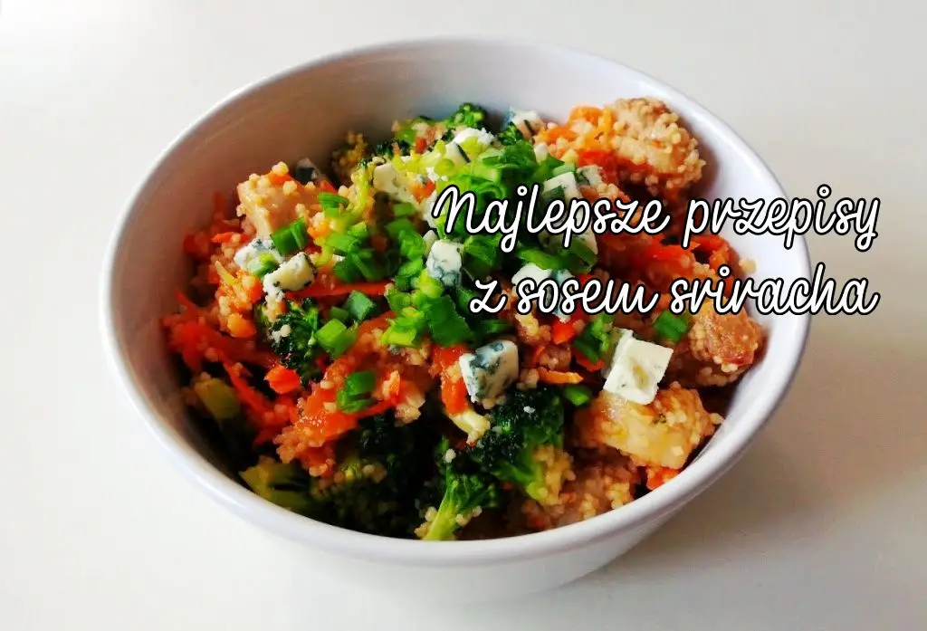 Najlepsze przepisy z sosem sriracha